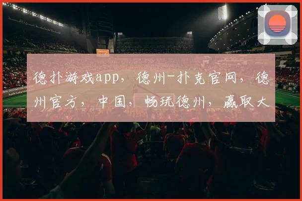 德扑游戏app，德州-扑克官网，德州官方，中国，畅玩德州，赢取大奖，尽在指尖