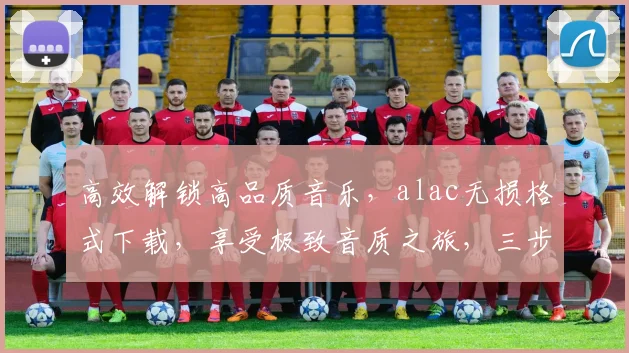 高效解锁高品质音乐，alac无损格式下载，享受极致音质之旅，三步轻松获取