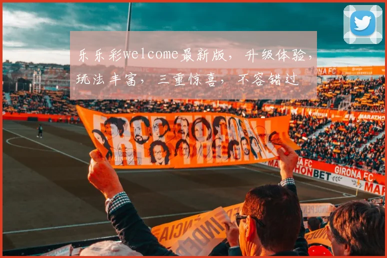 乐乐彩welcome最新版，升级体验，玩法丰富，三重惊喜，不容错过