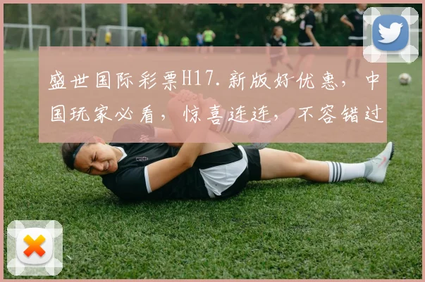 盛世国际彩票H17.新版好优惠，中国玩家必看，惊喜连连，不容错过