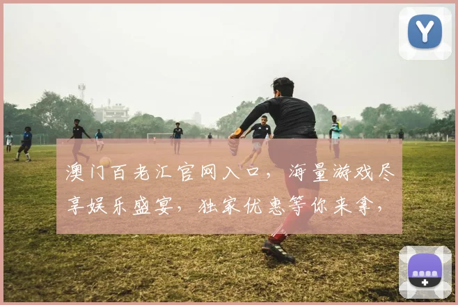 澳门百老汇官网入口，海量游戏尽享娱乐盛宴，独家优惠等你来拿，点击进入