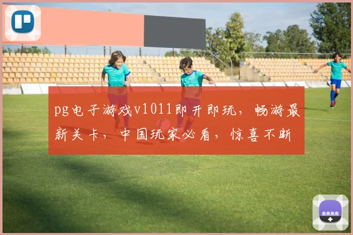 pg电子游戏v1011即开即玩，畅游最新关卡，中国玩家必看，惊喜不断