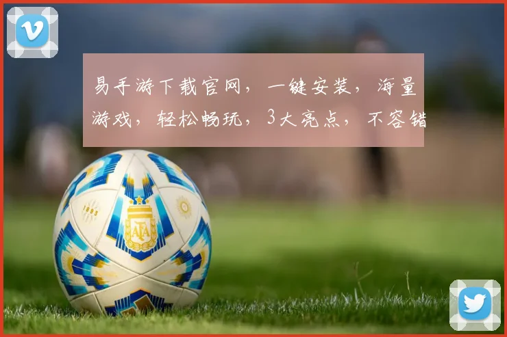 易手游下载官网，一键安装，海量游戏，轻松畅玩，3大亮点，不容错过，快来体验