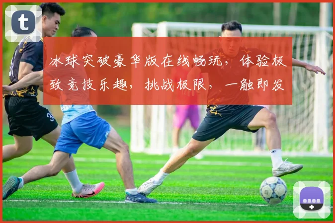 冰球突破豪华版在线畅玩，体验极致竞技乐趣，挑战极限，一触即发，尽在指尖