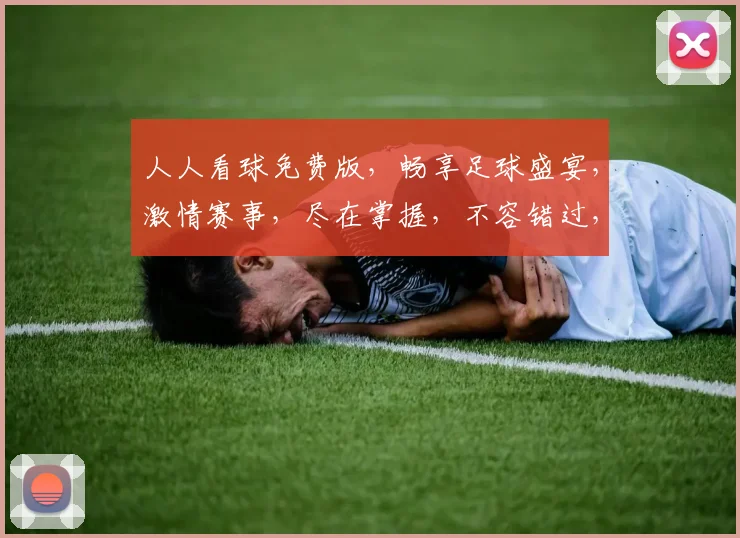 人人看球免费版，畅享足球盛宴，激情赛事，尽在掌握，不容错过，快来加入